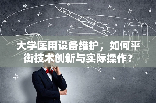 大学医用设备维护，如何平衡技术创新与实际操作？