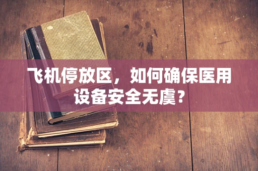 飞机停放区，如何确保医用设备安全无虞？