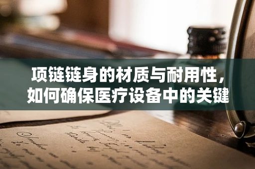 项链链身的材质与耐用性，如何确保医疗设备中的关键连接件安全无虞？