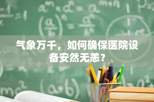 气象万千，如何确保医院设备安然无恙？