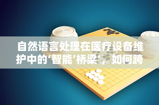 自然语言处理在医疗设备维护中的‘智能’桥梁’，如何跨越语言障碍？