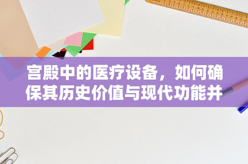 宫殿中的医疗设备，如何确保其历史价值与现代功能并存？