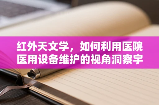 红外天文学，如何利用医院医用设备维护的视角洞察宇宙奥秘？