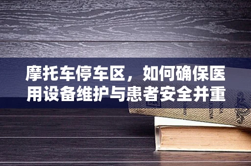 摩托车停车区，如何确保医用设备维护与患者安全并重？