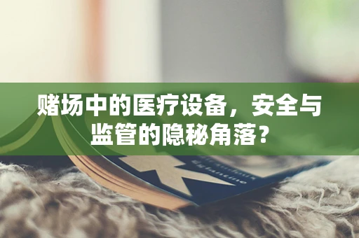 赌场中的医疗设备，安全与监管的隐秘角落？