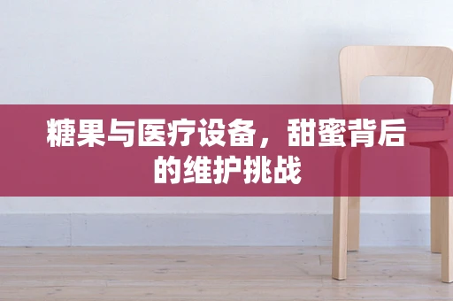 糖果与医疗设备，甜蜜背后的维护挑战