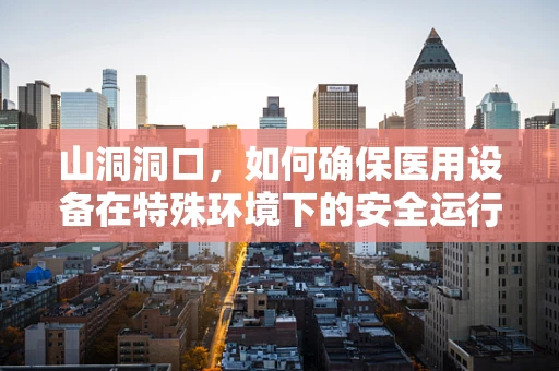 山洞洞口，如何确保医用设备在特殊环境下的安全运行？
