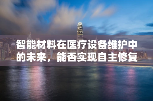 智能材料在医疗设备维护中的未来，能否实现自主修复与监控？