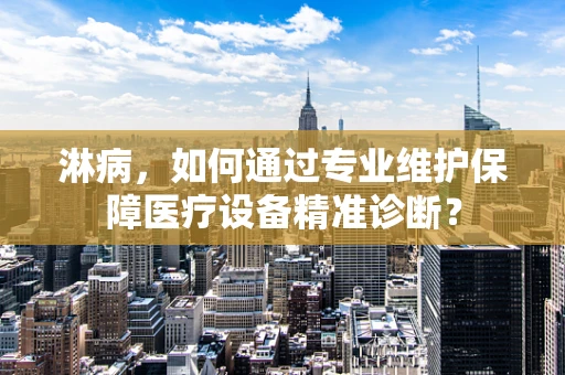 淋病，如何通过专业维护保障医疗设备精准诊断？