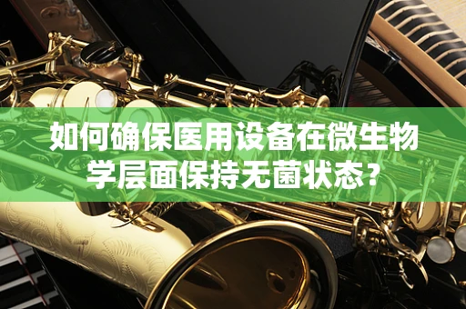 如何确保医用设备在微生物学层面保持无菌状态？