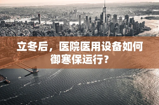 立冬后，医院医用设备如何御寒保运行？