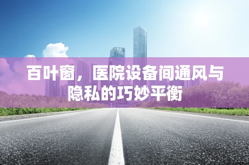 百叶窗，医院设备间通风与隐私的巧妙平衡