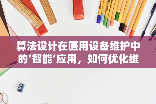 算法设计在医用设备维护中的‘智能’应用，如何优化维护流程？