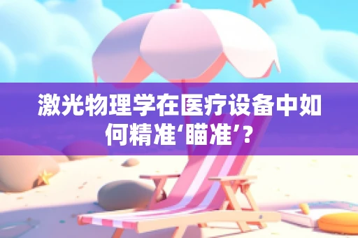 激光物理学在医疗设备中如何精准‘瞄准’？