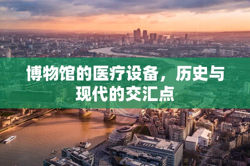 博物馆的医疗设备，历史与现代的交汇点