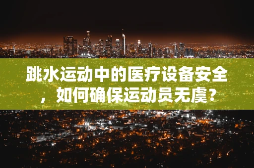 跳水运动中的医疗设备安全，如何确保运动员无虞？