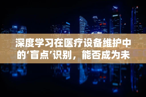 深度学习在医疗设备维护中的‘盲点’识别，能否成为未来趋势？