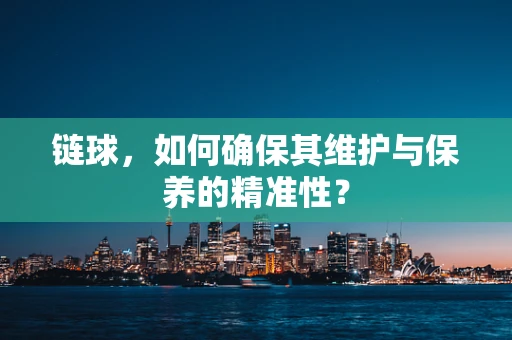 链球，如何确保其维护与保养的精准性？
