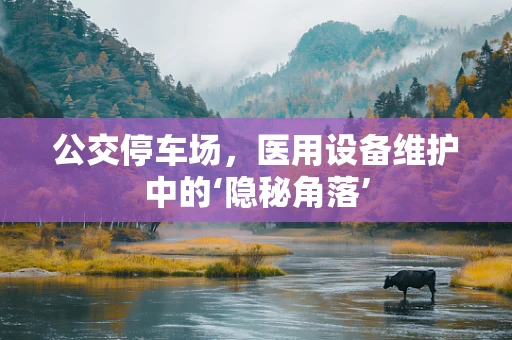 公交停车场，医用设备维护中的‘隐秘角落’