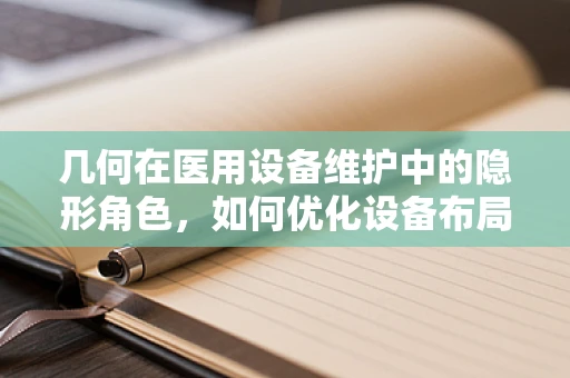 几何在医用设备维护中的隐形角色，如何优化设备布局以提升效率？