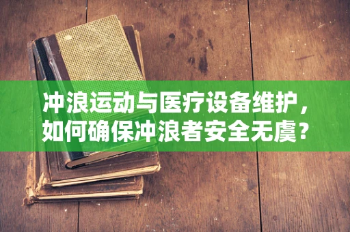 冲浪运动与医疗设备维护，如何确保冲浪者安全无虞？