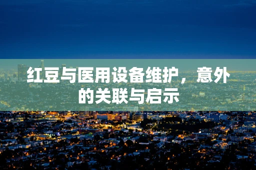 红豆与医用设备维护，意外的关联与启示