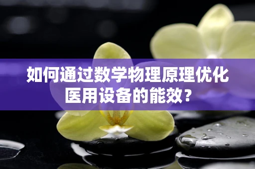 如何通过数学物理原理优化医用设备的能效？