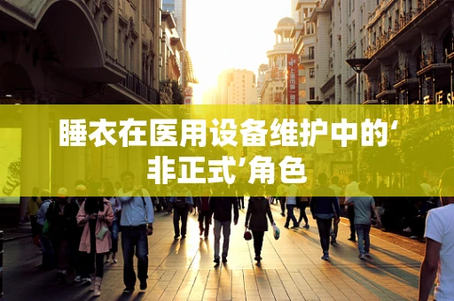 睡衣在医用设备维护中的‘非正式’角色