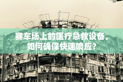 赛车场上的医疗急救设备，如何确保快速响应？