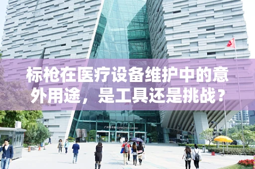 标枪在医疗设备维护中的意外用途，是工具还是挑战？