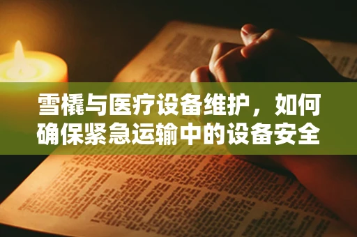 雪橇与医疗设备维护，如何确保紧急运输中的设备安全？