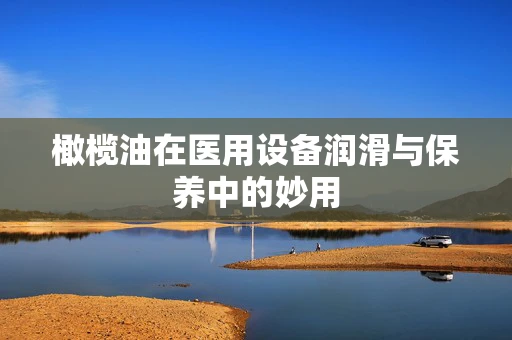 橄榄油在医用设备润滑与保养中的妙用