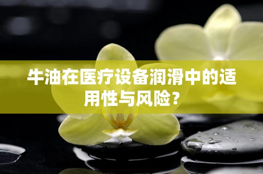 牛油在医疗设备润滑中的适用性与风险？