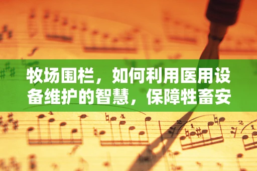 牧场围栏，如何利用医用设备维护的智慧，保障牲畜安全？