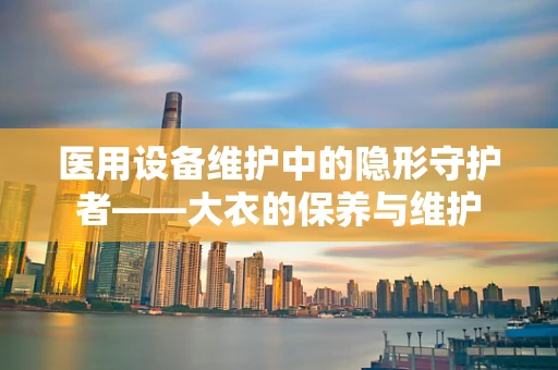 医用设备维护中的隐形守护者——大衣的保养与维护