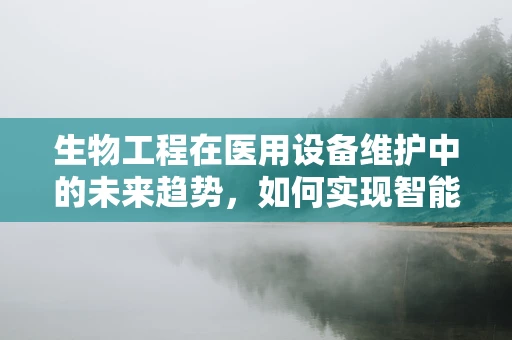 生物工程在医用设备维护中的未来趋势，如何实现智能化与个性化？