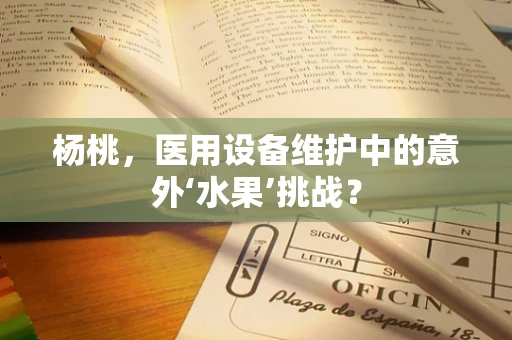 杨桃，医用设备维护中的意外‘水果’挑战？