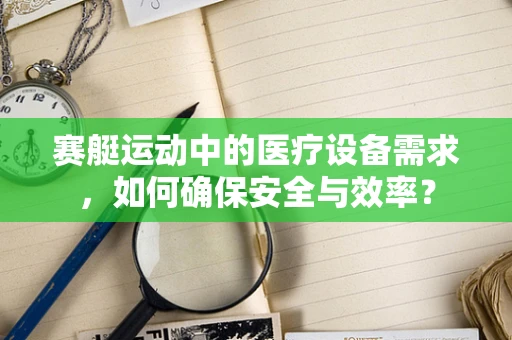 赛艇运动中的医疗设备需求，如何确保安全与效率？