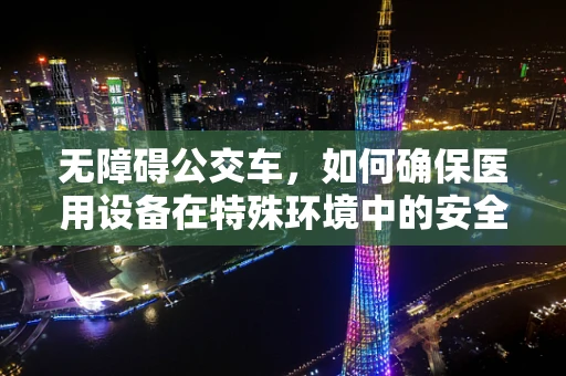 无障碍公交车，如何确保医用设备在特殊环境中的安全运行？