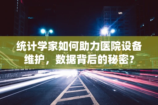 统计学家如何助力医院设备维护，数据背后的秘密？