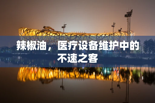 辣椒油，医疗设备维护中的不速之客