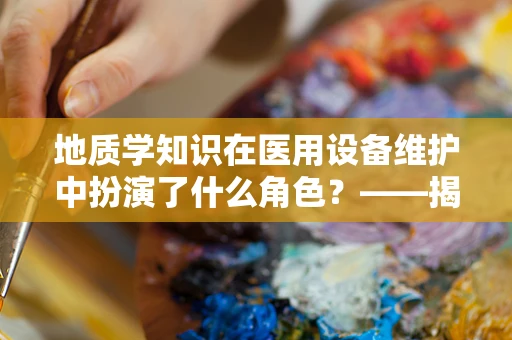 地质学知识在医用设备维护中扮演了什么角色？——揭秘不为人知的‘地基’守护者