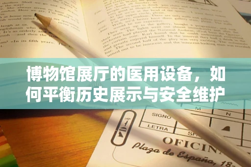 博物馆展厅的医用设备，如何平衡历史展示与安全维护？