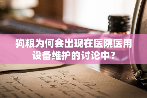 狗粮为何会出现在医院医用设备维护的讨论中？