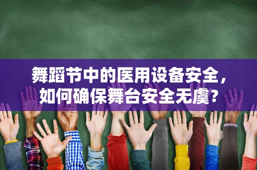 舞蹈节中的医用设备安全，如何确保舞台安全无虞？
