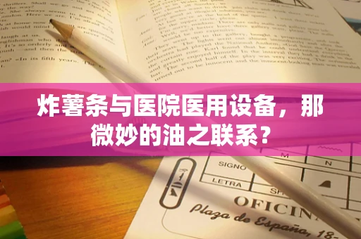 炸薯条与医院医用设备，那微妙的油之联系？