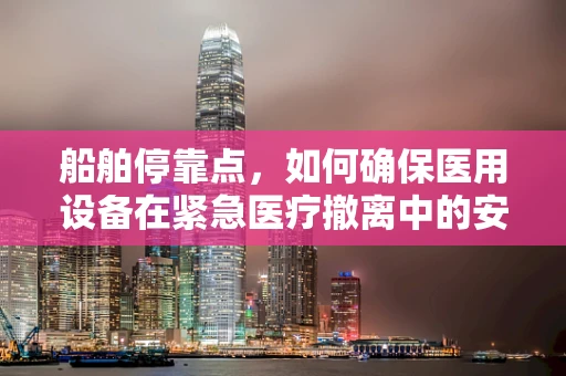 船舶停靠点，如何确保医用设备在紧急医疗撤离中的安全与可用性？