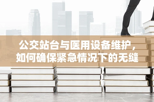 公交站台与医用设备维护，如何确保紧急情况下的无缝对接？