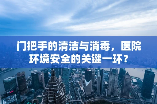 门把手的清洁与消毒，医院环境安全的关键一环？