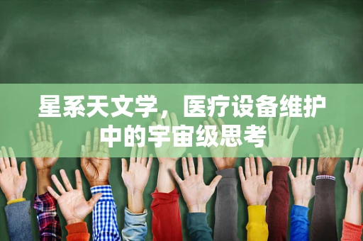 星系天文学，医疗设备维护中的宇宙级思考